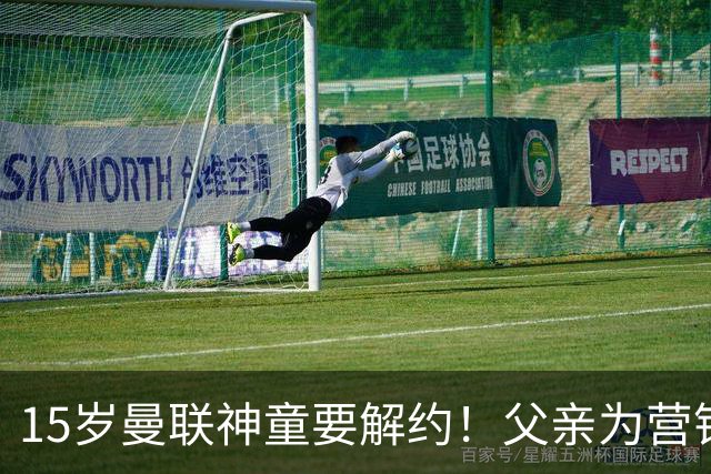 15岁曼联神童要解约！父亲为营销给他改名，没10号就罢赛